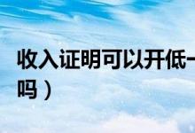 收入证明可以开低一点吗（收入证明可以作假吗）