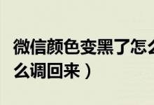 微信颜色变黑了怎么回事（微信颜色变黑了怎么调回来）