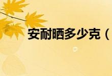 安耐晒多少克（安耐晒多少钱一瓶）