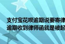 支付宝花呗逾期说要寄律师函,是不是就是代表起诉了 花呗逾期收到律师函就是被起诉了吗