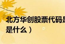 北方华创股票代码是多少（北方华创股票代码是什么）
