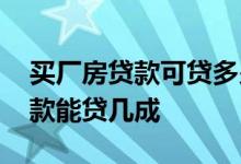 买厂房贷款可贷多少年利息多少 购买厂房贷款能贷几成