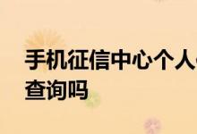 手机征信中心个人信用查询 征信手机上可以查询吗