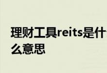 理财工具reits是什么 一种理财工具reits是什么意思