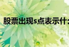 股票出现s点表示什么 股票出现s点什么意思
