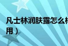 凡士林润肤露怎么样啊（凡士林润肤露怎么使用）