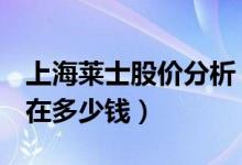上海莱士股价分析（上海莱士002252股票现在多少钱）
