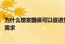 为什么增发国债可以促进货币需求 为什么增发国债能刺激总需求