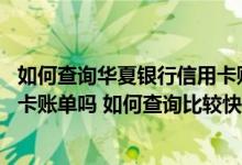 如何查询华夏银行信用卡账单明细 能实时查询华夏银行信用卡账单吗 如何查询比较快捷