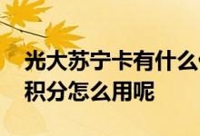光大苏宁卡有什么优惠 请问光大银行苏宁卡积分怎么用呢