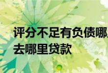 评分不足有负债哪里借 负债高综合评分不足去哪里贷款