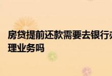 房贷提前还款需要去银行办理吗 提前还房贷必须去原银行办理业务吗