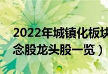 2022年城镇化板块概念股有哪些（城镇化概念股龙头股一览）