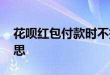 花呗红包付款时不抵扣 花呗抵扣金是什么意思