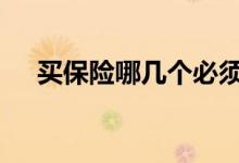 买保险哪几个必须买 买保险要买哪几项