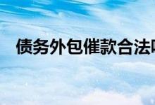 债务外包催款合法吗 债务外包是什么意思