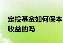 定投基金如何保本 我想做基金定投有保本保收益的吗