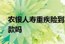 农银人寿重疾险到期后退款吗 重疾险可以退款吗