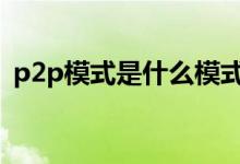 p2p模式是什么模式 p2p模式是什么意思啊