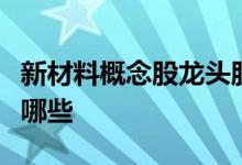 新材料概念股龙头股票一览新材料上市公司有哪些