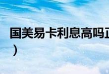 国美易卡利息高吗正规吗（国美易卡利息高吗）