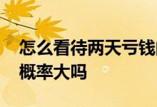 怎么看待两天亏钱的债券基金 债券基金亏钱概率大吗