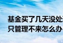 基金买了几天没处理怎么回事 基金买了好几只管理不来怎么办