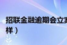 招联金融逾期会立案吗（招联金融逾期会怎么样）