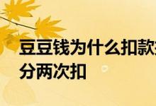 豆豆钱为什么扣款扣不完 豆豆钱扣款为什么分两次扣