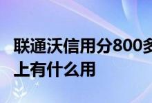 联通沃信用分800多很厉害吗 沃信用分800以上有什么用