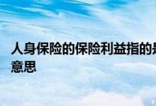 人身保险的保险利益指的是什么 人身保险的保险利益是什么意思