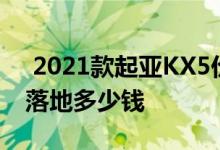  2021款起亚KX5价格 重庆2021款起亚KX5落地多少钱 
