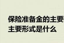 保险准备金的主要形式是什么 保险准备金的主要形式是什么