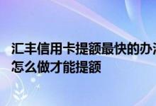 汇丰信用卡提额最快的办法 汇丰信用卡有谁提额成功过说说怎么做才能提额