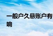 一般户久悬账户有什么危害 久悬户有什么影响