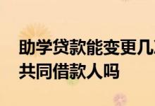 助学贷款能变更几次 申请助学贷款一定要有共同借款人吗