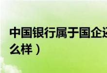 中国银行属于国企还是央企（中国银行待遇怎么样）