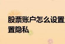 股票账户怎么设置止盈止损 股票账户怎么设置隐私