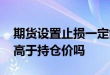 期货设置止损一定能成交吗 期货止损价可以高于持仓价吗