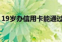 19岁办信用卡能通过吗 19岁可以办信用卡吗