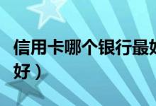 信用卡哪个银行最好通过（信用卡哪个银行最好）