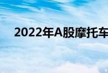 2022年A股摩托车股票的龙头有哪些（）