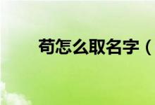 苟怎么取名字（苟怎么读（图文））