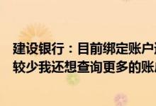 建设银行：目前绑定账户通过微信可以快速查询的账户信息较少我还想查询更多的账户和余额明细如何操作？