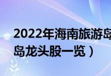 2022年海南旅游岛概念股有那些（海南旅游岛龙头股一览）