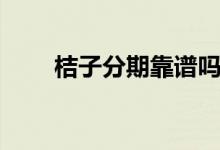 桔子分期靠谱吗（桔子分期靠谱吗）