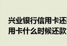 兴业银行信用卡还款宽限期几天 兴业银行信用卡什么时候还款