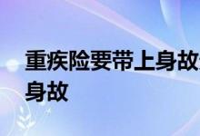 重疾险要带上身故责任吗 重疾险为什么要带身故