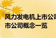 风力发电机上市公司龙头有哪些风力发电机上市公司概念一览