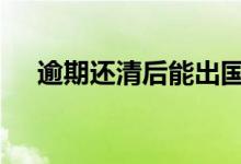 逾期还清后能出国吗 逾期代偿能出国吗